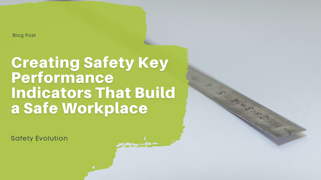 Creating Safety Key Performance Indicators That Build a Safe Workplace